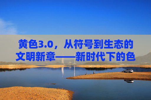 黄色3.0,从符号到生态的文明新章——新时代下的色彩智慧升级 黄色3.0,从符号到生态的文明新章——新时代下的色彩智慧升级