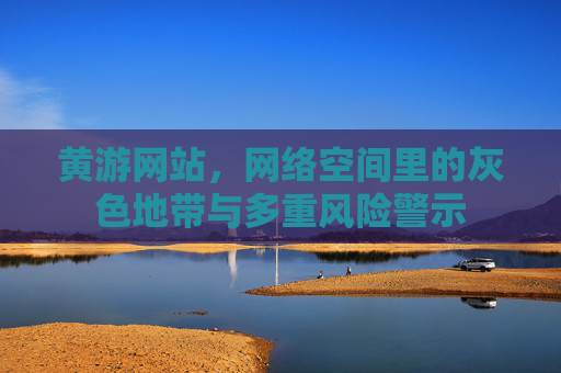 黄游网站,网络空间里的灰色地带与多重风险警示 黄游网站,网络空间里的灰色地带与多重风险警示