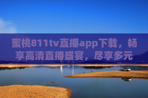 蜜桃811tv直播app下载,畅享高清直播盛宴,尽享多元互动乐趣 蜜桃811tv直播app下载,畅享高清直播盛宴,尽享多元互动乐趣