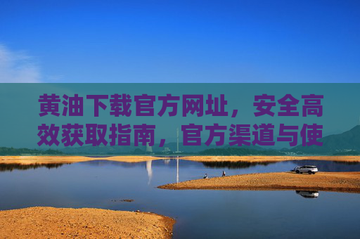 黄油下载官方网址,安全高效获取指南,官方渠道与使用技巧全解析,黄油下载官方网址,安全高效获取指南,官方渠道与使用技巧全解析 黄油下载官方网址,安全高效获取指南,官方渠道与使用技巧全解析,黄油下载官方网址,安全高效获取指南,官方渠道与使用技巧全解析