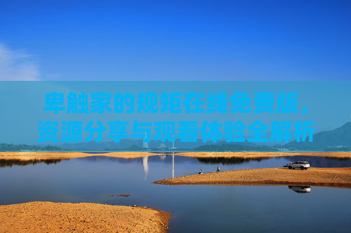 卑触家的规矩在线免费版，资源分享与观看体验全解析