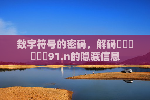 数字符号的密码,解码馃崋馃崙馃敒91.n的隐藏信息 数字符号的密码,解码馃崋馃崙馃敒91.n的隐藏信息