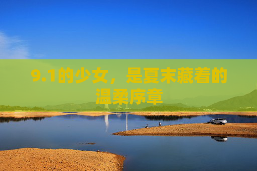 9.1的少女,是夏末藏着的温柔序章 9.1的少女,是夏末藏着的温柔序章