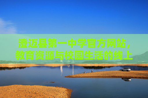 澄迈县第一中学官方网站,教育资源与校园生活的线上窗口 澄迈县第一中学官方网站,教育资源与校园生活的线上窗口