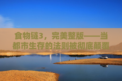 食物链3，完美整版——当都市生存的法则被彻底颠覆