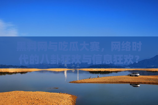 黑料网与吃瓜大赛，网络时代的八卦狂欢与信息狂欢？——解构娱乐消费下的舆论生态，黑料网与吃瓜大赛，网络时代的八卦狂欢与信息狂欢？——解构娱乐消费下的舆论生态