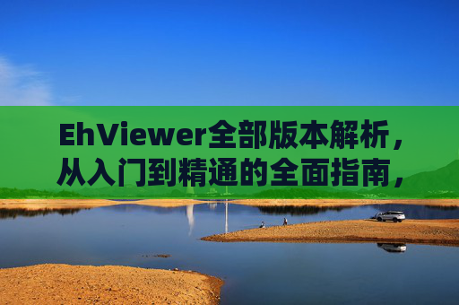 EhViewer全部版本解析,从入门到精通的全面指南,EhViewer全部版本解析,从入门到精通的全面指南 EhViewer全部版本解析,从入门到精通的全面指南,EhViewer全部版本解析,从入门到精通的全面指南
