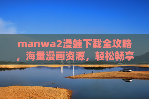 manwa2漫蛙下载全攻略,海量漫画资源,轻松畅享阅读乐趣,manwa2漫蛙下载全攻略,海量漫画资源,轻松畅享阅读乐趣 manwa2漫蛙下载全攻略,海量漫画资源,轻松畅享阅读乐趣,manwa2漫蛙下载全攻略,海量漫画资源,轻松畅享阅读乐趣