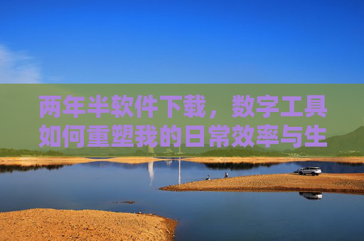 两年半软件下载,数字工具如何重塑我的日常效率与生活节奏,两年半软件下载,数字工具如何重塑日常效率与生活节奏 两年半软件下载,数字工具如何重塑我的日常效率与生活节奏,两年半软件下载,数字工具如何重塑日常效率与生活节奏
