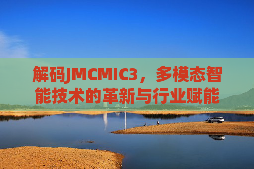 解码JMCMIC3，多模态智能技术的革新与行业赋能