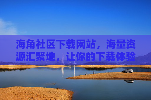 海角社区下载网站,海量资源汇聚地,让你的下载体验更高效 海角社区下载网站,海量资源汇聚地,让你的下载体验更高效