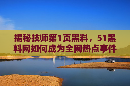 揭秘技师第1页黑料,51黑料网如何成为全网热点事件的解密器与免费吃瓜爆料平台?揭秘技师第1页黑料,51黑料网如何成为全网热点事件的解密器与免费吃瓜爆料平台? 揭秘技师第1页黑料,51黑料网如何成为全网热点事件的解密器与免费吃瓜爆料平台?揭秘技师第1页黑料,51黑料网如何成为全网热点事件的解密器与免费吃瓜爆料平台?