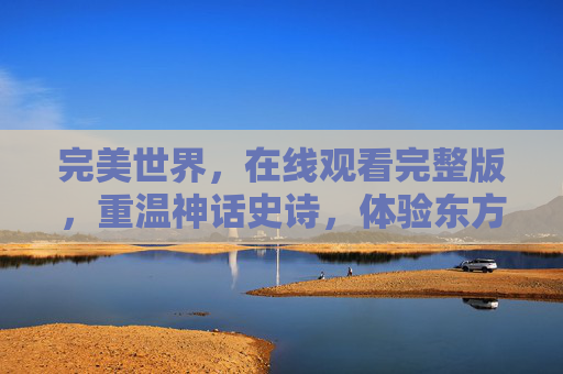 完美世界,在线观看完整版,重温神话史诗,体验东方玄幻的极致魅力,完美世界完整版在线观看,重温神话史诗,体验东方玄幻的极致魅力 完美世界,在线观看完整版,重温神话史诗,体验东方玄幻的极致魅力,完美世界完整版在线观看,重温神话史诗,体验东方玄幻的极致魅力