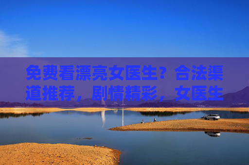 免费看漂亮女医生?合法渠道推荐,剧情精彩,女医生角色魅力十足!免费看漂亮女医生?合法渠道推荐,剧情精彩,女医生角色魅力十足! 免费看漂亮女医生?合法渠道推荐,剧情精彩,女医生角色魅力十足!免费看漂亮女医生?合法渠道推荐,剧情精彩,女医生角色魅力十足!