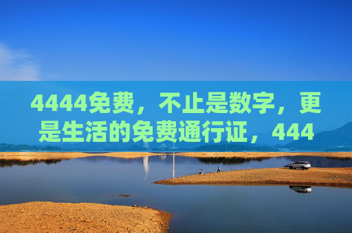 4444免费，不止是数字，更是生活的免费通行证，4444免费，不止是数字，更是生活的免费通行证