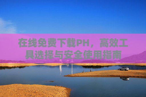 在线免费下载PH，高效工具选择与安全使用指南