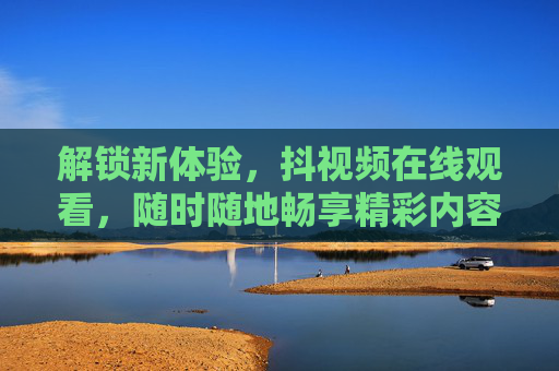 解锁新体验,抖视频在线观看,随时随地畅享精彩内容,解锁新体验,抖视频在线观看,随时随地畅享精彩内容 解锁新体验,抖视频在线观看,随时随地畅享精彩内容,解锁新体验,抖视频在线观看,随时随地畅享精彩内容
