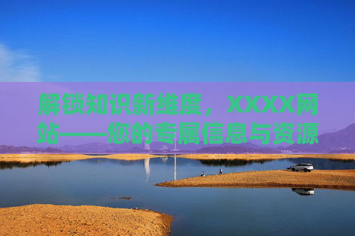 解锁知识新维度，XXXX网站——您的专属信息与资源平台，解锁知识新维度，XXXX网站——您的专属信息与资源平台