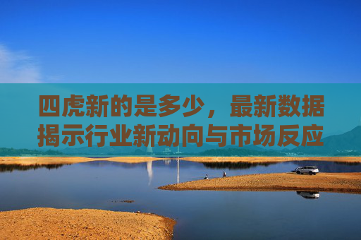 四虎新的是多少,最新数据揭示行业新动向与市场反应,四虎最新数据,行业新动向与市场反应最新解读 四虎新的是多少,最新数据揭示行业新动向与市场反应,四虎最新数据,行业新动向与市场反应最新解读