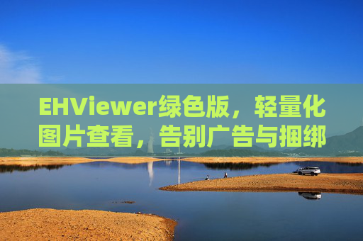 EHViewer绿色版，轻量化图片查看，告别广告与捆绑的清爽选择，EHViewer绿色版，轻量化图片查看，告别广告与捆绑的清爽选择