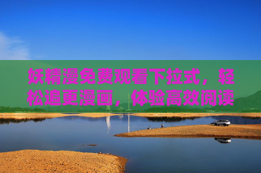 妖精漫免费观看下拉式,轻松追更漫画,体验高效阅读新方式,妖精漫下拉式免费观看,轻松追更漫画,高效阅读新体验 妖精漫免费观看下拉式,轻松追更漫画,体验高效阅读新方式,妖精漫下拉式免费观看,轻松追更漫画,高效阅读新体验