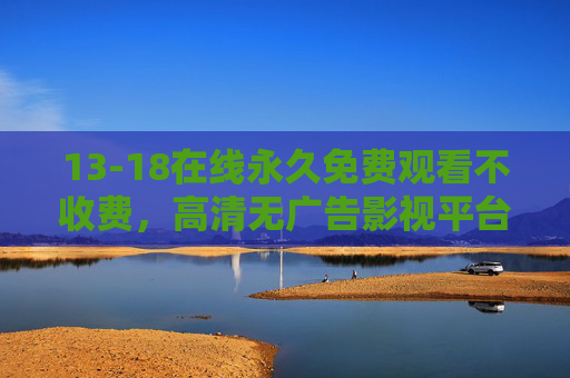 13-18在线永久免费观看不收费,高清无广告影视平台,轻松享受海量经典与热剧,13-18在线永久免费高清无广告影视平台,海量经典热剧畅享 13-18在线永久免费观看不收费,高清无广告影视平台,轻松享受海量经典与热剧,13-18在线永久免费高清无广告影视平台,海量经典热剧畅享