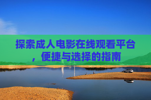 探索成人电影在线观看平台,便捷与选择的指南 探索成人电影在线观看平台,便捷与选择的指南