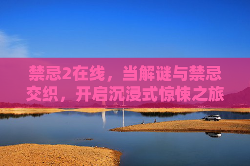 禁忌2在线,当解谜与禁忌交织,开启沉浸式惊悚之旅,禁忌2在线,解谜与禁忌交织,沉浸式惊悚之旅 禁忌2在线,当解谜与禁忌交织,开启沉浸式惊悚之旅,禁忌2在线,解谜与禁忌交织,沉浸式惊悚之旅