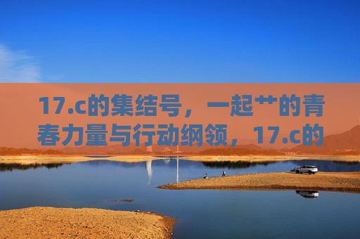 17.c的集结号,一起艹的青春力量与行动纲领,17.c的集结号,一起艹的青春力量与行动纲领 17.c的集结号,一起艹的青春力量与行动纲领,17.c的集结号,一起艹的青春力量与行动纲领