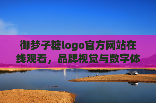 御梦子糖logo官方网站在线观看,品牌视觉与数字体验的融合探索 御梦子糖logo官方网站在线观看,品牌视觉与数字体验的融合探索