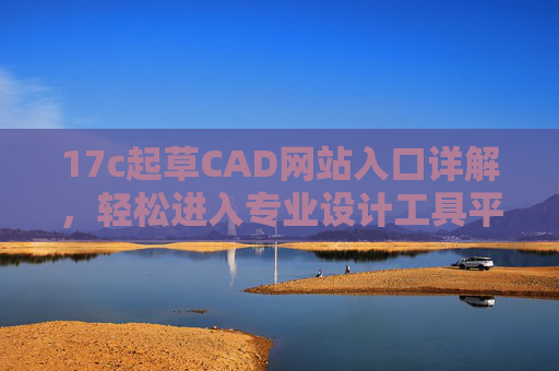 17c起草CAD网站入口详解，轻松进入专业设计工具平台