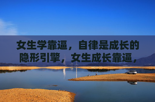 女生学靠逼，自律是成长的隐形引擎，女生成长靠逼，自律是成长的隐形引擎