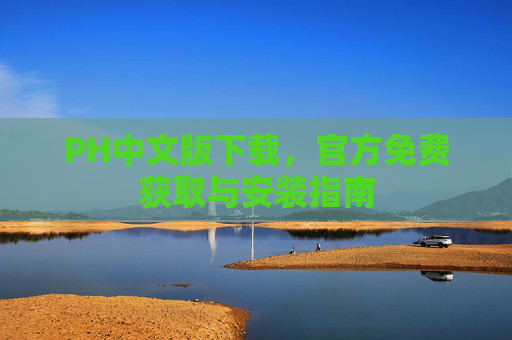 PH中文版下载,官方免费获取与安装指南 PH中文版下载,官方免费获取与安装指南