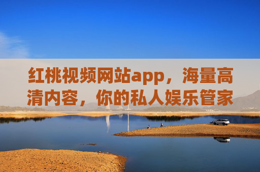 红桃视频网站app,海量高清内容,你的私人娱乐管家 红桃视频网站app,海量高清内容,你的私人娱乐管家