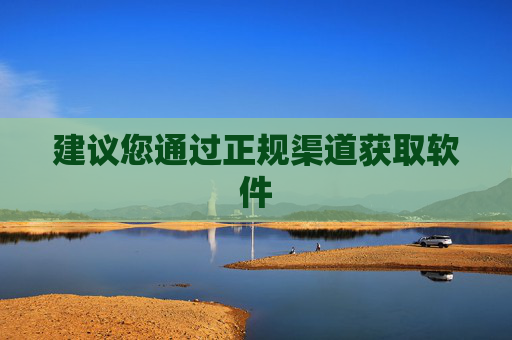 建议您通过正规渠道获取软件 建议您通过正规渠道获取软件