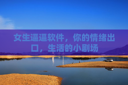 女生逼逼软件,你的情绪出口,生活的小剧场 女生逼逼软件,你的情绪出口,生活的小剧场