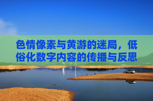 色情像素与黄游的迷局，低俗化数字内容的传播与反思