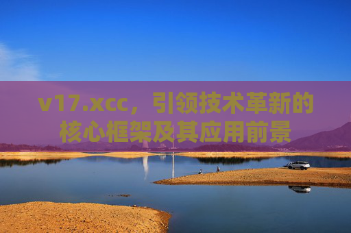 v17.xcc，引领技术革新的核心框架及其应用前景