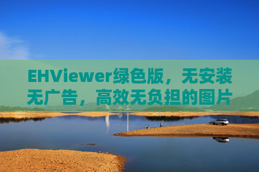 EHViewer绿色版,无安装无广告,高效无负担的图片查看与管理工具 EHViewer绿色版,无安装无广告,高效无负担的图片查看与管理工具