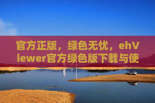 官方正版，绿色无忧，ehViewer官方绿色版下载与使用指南