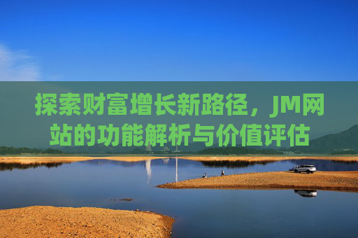 探索财富增长新路径,JM网站的功能解析与价值评估 探索财富增长新路径,JM网站的功能解析与价值评估