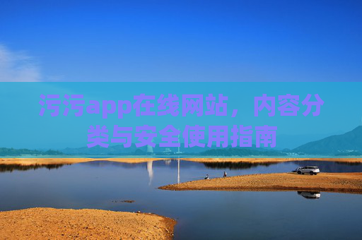 污污app在线网站,内容分类与安全使用指南 污污app在线网站,内容分类与安全使用指南