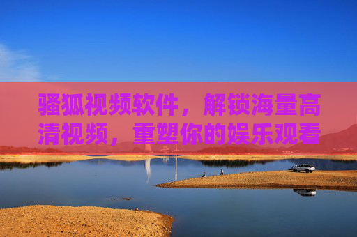 骚狐视频软件,解锁海量高清视频,重塑你的娱乐观看体验 骚狐视频软件,解锁海量高清视频,重塑你的娱乐观看体验