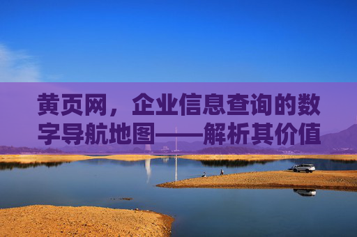 黄页网,企业信息查询的数字导航地图——解析其价值与实用应用,黄页网,企业信息查询的数字导航地图——解析其价值与实用应用 黄页网,企业信息查询的数字导航地图——解析其价值与实用应用,黄页网,企业信息查询的数字导航地图——解析其价值与实用应用