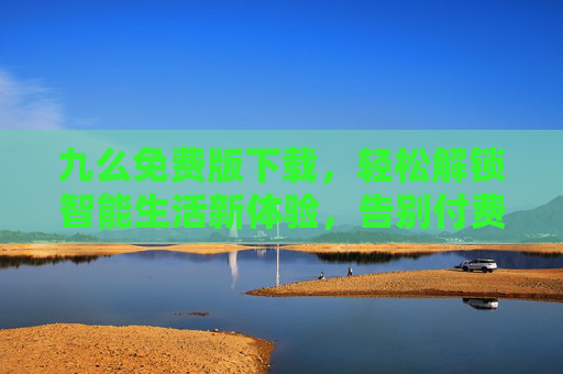 九么免费版下载，轻松解锁智能生活新体验，告别付费，尽享便捷服务