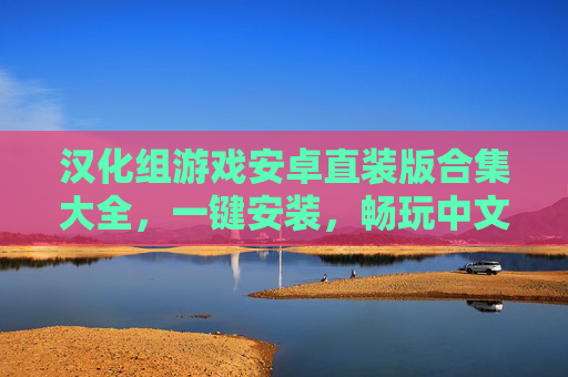 汉化组游戏安卓直装版合集大全,一键安装,畅玩中文化游戏盛宴,汉化组游戏安卓直装版合集大全,一键安装,畅玩中文化游戏盛宴 汉化组游戏安卓直装版合集大全,一键安装,畅玩中文化游戏盛宴,汉化组游戏安卓直装版合集大全,一键安装,畅玩中文化游戏盛宴