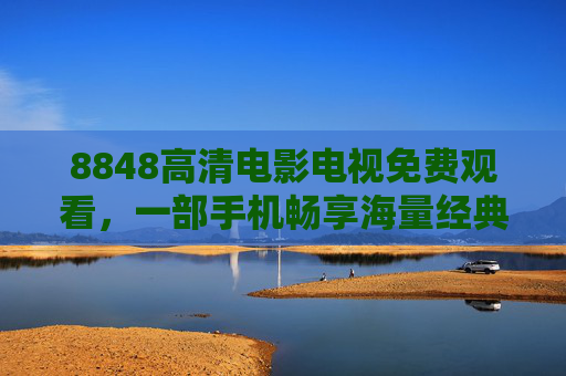 8848高清电影电视免费观看,一部手机畅享海量经典与热映影片,高清画质无压力,8848高清电影电视免费看,海量经典热映影片,高清画质畅享一部手机 8848高清电影电视免费观看,一部手机畅享海量经典与热映影片,高清画质无压力,8848高清电影电视免费看,海量经典热映影片,高清画质畅享一部手机