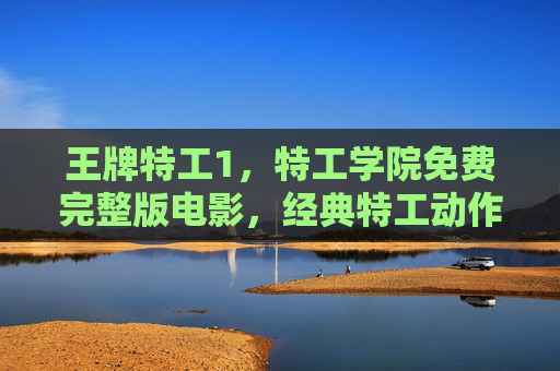 王牌特工1,特工学院免费完整版电影,经典特工动作大片,尽享刺激与幽默的完美结合,王牌特工1,特工学院完整版,经典特工动作大片,尽享幽默与刺激的完美结合 王牌特工1,特工学院免费完整版电影,经典特工动作大片,尽享刺激与幽默的完美结合,王牌特工1,特工学院完整版,经典特工动作大片,尽享幽默与刺激的完美结合