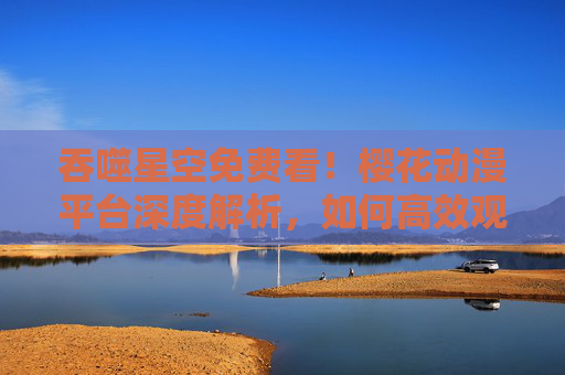 吞噬星空免费看！樱花动漫平台深度解析，如何高效观看免费版，体验热血科幻盛宴？