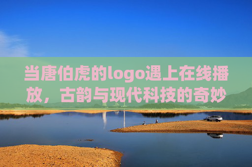 当唐伯虎的logo遇上在线播放,古韵与现代科技的奇妙融合 当唐伯虎的logo遇上在线播放,古韵与现代科技的奇妙融合